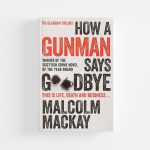 How A Gunman Says Goodbye (Glasgow Triology) by Malcolm Mackay