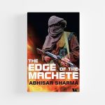 The Edge of the Machete by Abhisar Sharma