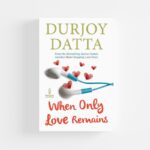 When Only Love Remains by Durjoy Datta