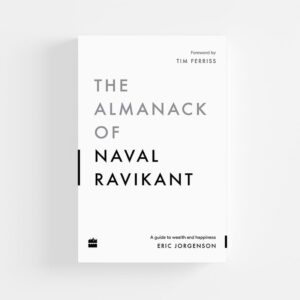 The Almanack of Naval Ravikant: A Guide to Wealth and Happiness