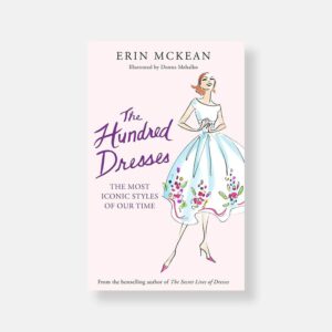 The Hundred Dresses: The Most Iconic Styles of Our Time by Erin McKean